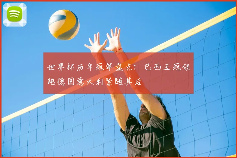 世界杯历年冠军盘点:巴西五冠领跑德国意大利紧随其后