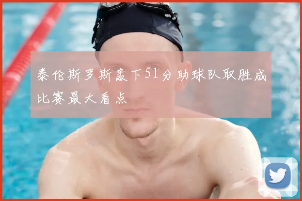 泰伦斯罗斯轰下51分助球队取胜成比赛最大看点