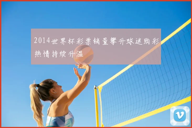 2014世界杯彩票销量攀升球迷购彩热情持续升温