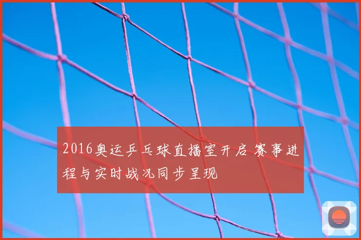 2016奥运乒乓球直播室开启 赛事进程与实时战况同步呈现