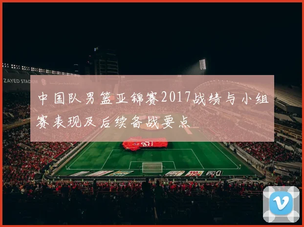 中国队男篮亚锦赛2017战绩与小组赛表现及后续备战要点
