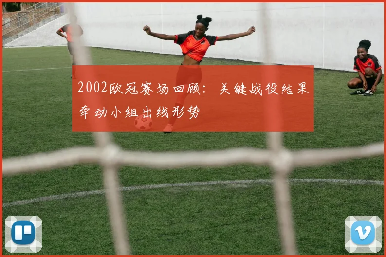 2002欧冠赛场回顾:关键战役结果牵动小组出线形势