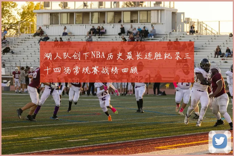 湖人队创下NBA历史最长连胜纪录三十四场常规赛战绩回顾