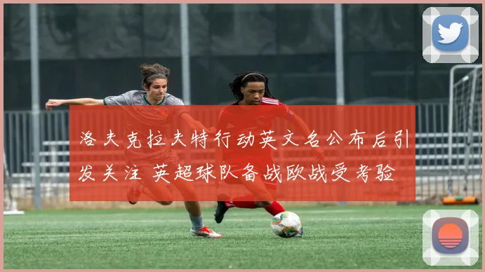 洛夫克拉夫特行动英文名公布后引发关注 英超球队备战欧战受考验
