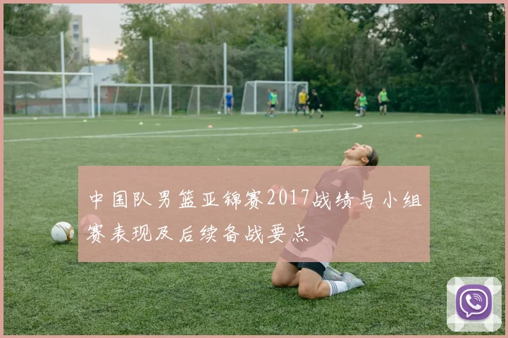 中国队男篮亚锦赛2017战绩与小组赛表现及后续备战要点