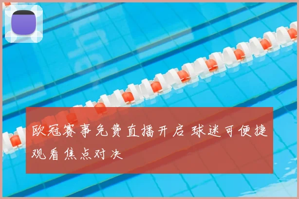 欧冠赛事免费直播开启 球迷可便捷观看焦点对决