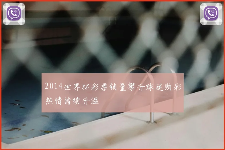 2014世界杯彩票销量攀升球迷购彩热情持续升温