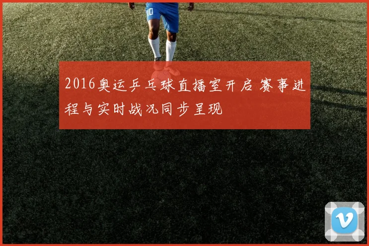 2016奥运乒乓球直播室开启 赛事进程与实时战况同步呈现