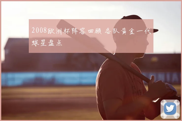 2008欧洲杯阵容回顾 各队黄金一代球星盘点