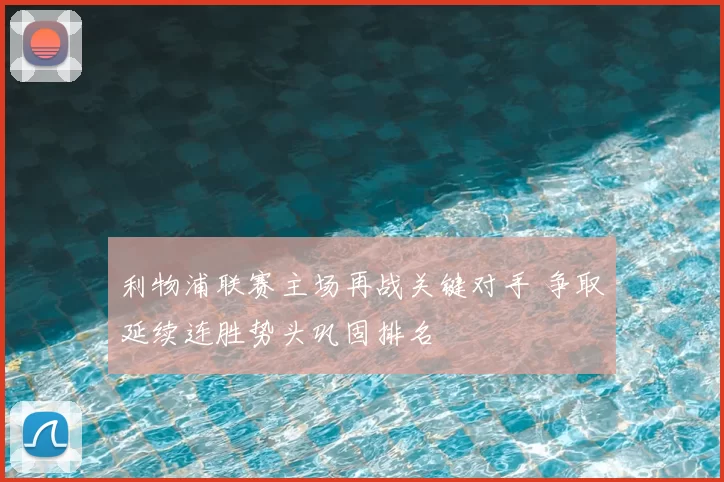 利物浦联赛主场再战关键对手 争取延续连胜势头巩固排名