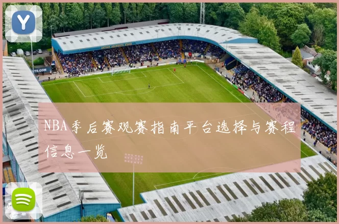 NBA季后赛观赛指南平台选择与赛程信息一览