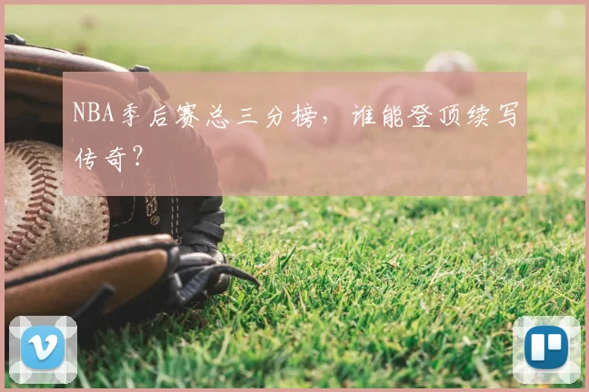 NBA季后赛总三分榜，谁能登顶续写传奇？