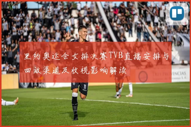里约奥运会女排决赛TVB直播安排与回放渠道及收视影响解读