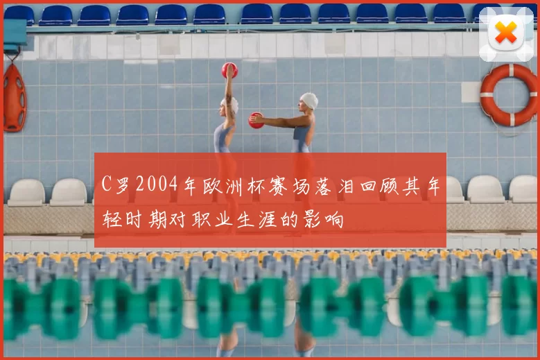 C罗2004年欧洲杯赛场落泪回顾其年轻时期对职业生涯的影响