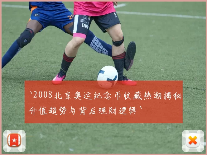 `2008北京奥运纪念币收藏热潮揭秘升值趋势与背后理财逻辑`