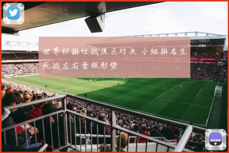 世界杯排位战焦点对决 小组排名生死战左右晋级形势