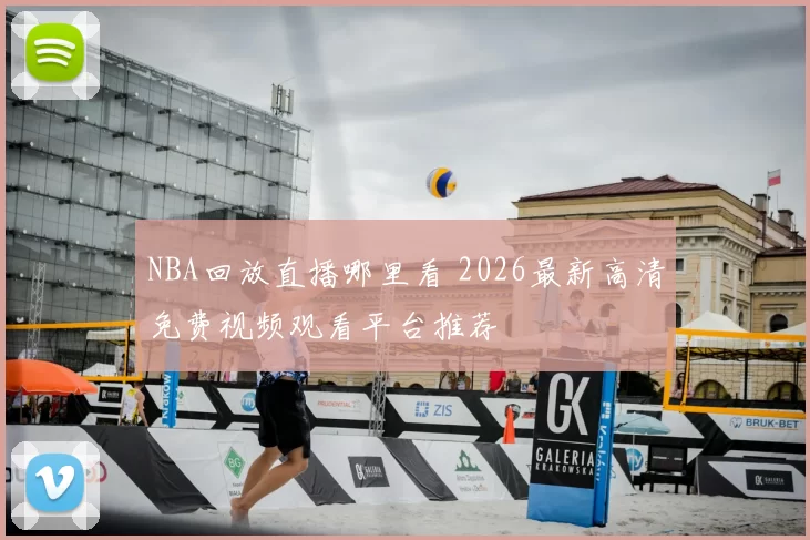 NBA回放直播哪里看 2026最新高清免费视频观看平台推荐