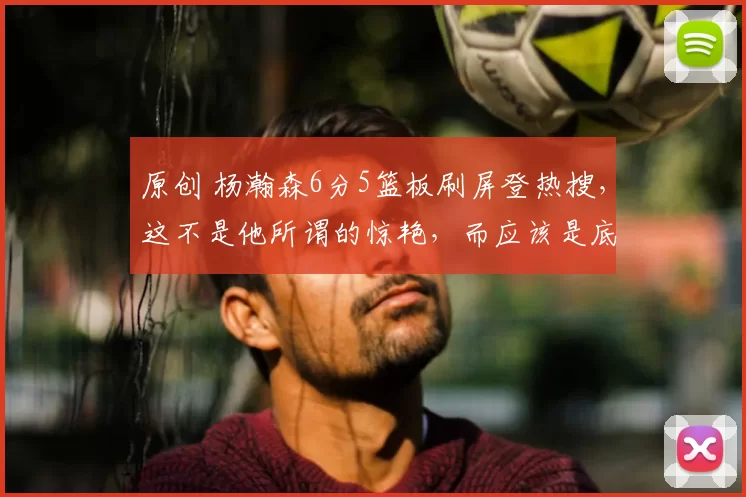 原创 杨瀚森6分5篮板刷屏登热搜,这不是他所谓的惊艳,而应该是底限