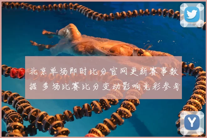 北京单场即时比分官网更新赛事数据 多场比赛比分变动影响竞彩参考