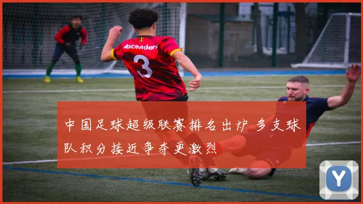 中国足球超级联赛排名出炉 多支球队积分接近争夺更激烈