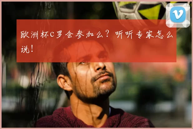 欧洲杯c罗会参加么?听听专家怎么说!