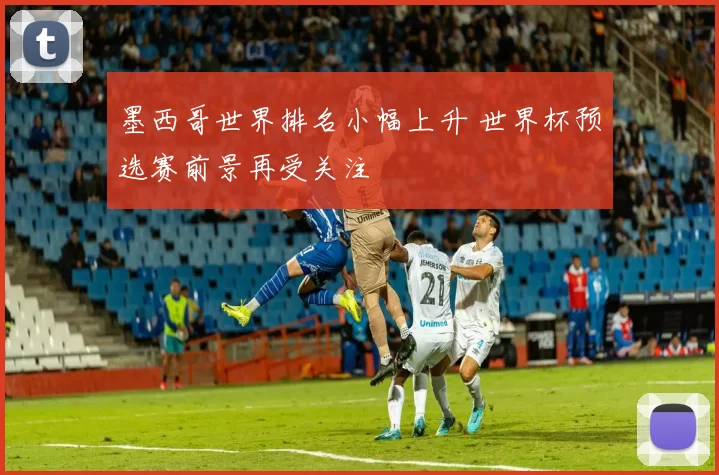 墨西哥世界排名小幅上升 世界杯预选赛前景再受关注