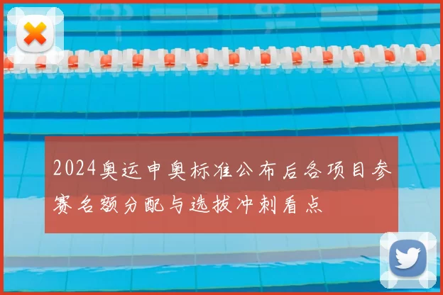 2024奥运申奥标准公布后各项目参赛名额分配与选拔冲刺看点