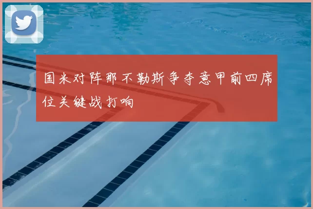 国米对阵那不勒斯争夺意甲前四席位关键战打响