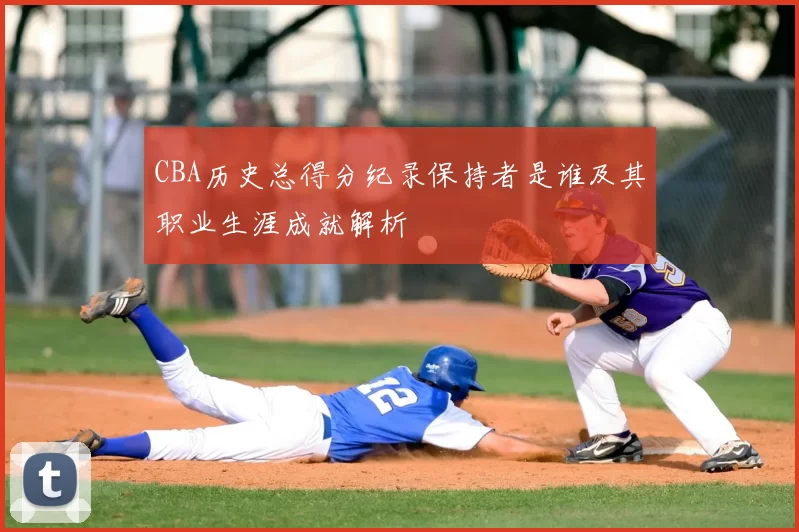 CBA历史总得分纪录保持者是谁及其职业生涯成就解析