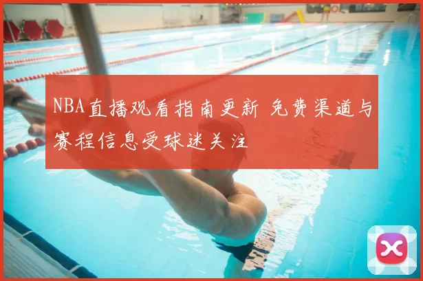 NBA直播观看指南更新 免费渠道与赛程信息受球迷关注