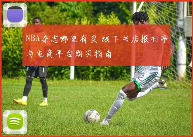 NBA杂志哪里有卖 线下书店报刊亭与电商平台购买指南