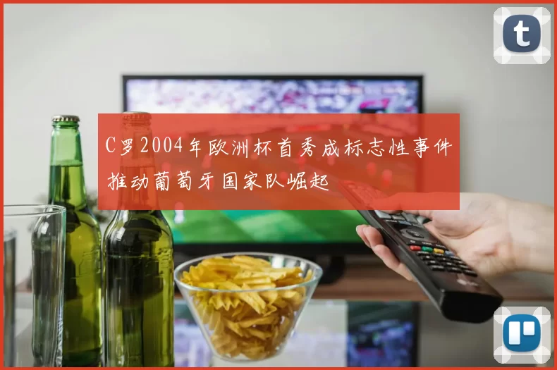 C罗2004年欧洲杯首秀成标志性事件推动葡萄牙国家队崛起