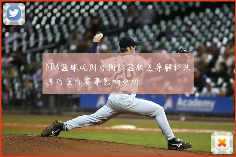 NBA篮球规则与国际篮联差异解析及其对国际赛事影响分析