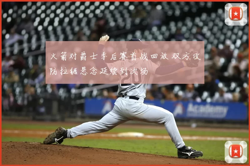 火箭对爵士季后赛首战回放 双方攻防拉锯悬念延续到次场