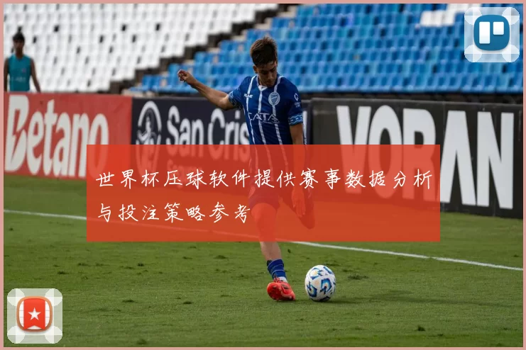世界杯压球软件提供赛事数据分析与投注策略参考