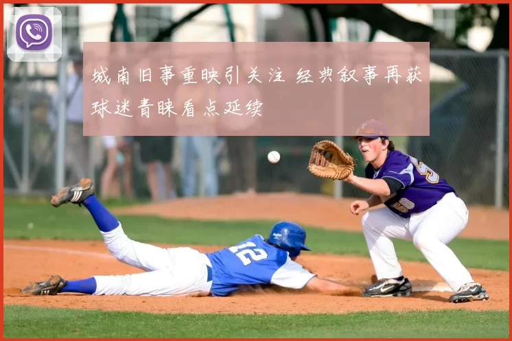 城南旧事重映引关注 经典叙事再获球迷青睐看点延续