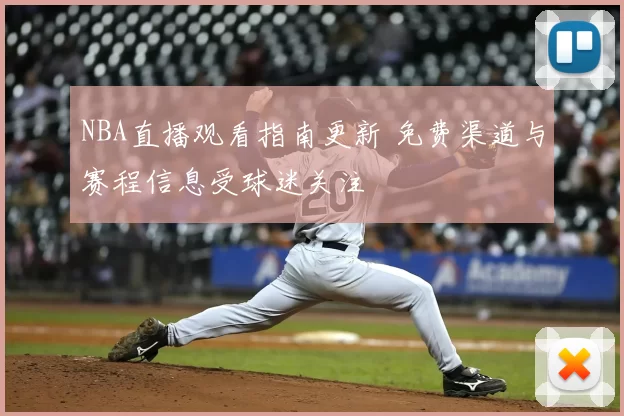 NBA直播观看指南更新 免费渠道与赛程信息受球迷关注