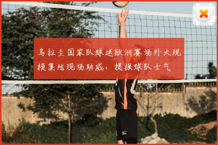 乌拉圭国家队球迷欧洲赛场外大规模集结现场助威,提振球队士气