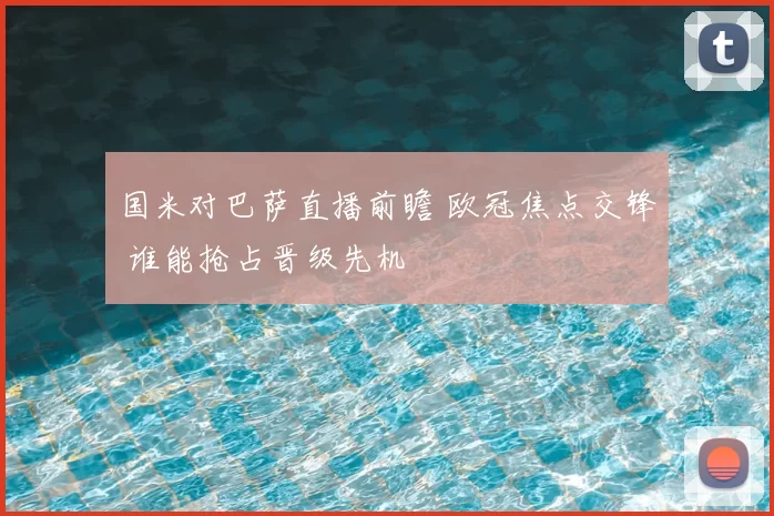 国米对巴萨直播前瞻 欧冠焦点交锋 谁能抢占晋级先机