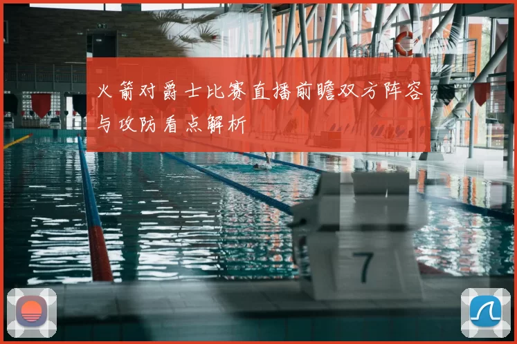 火箭对爵士比赛直播前瞻双方阵容与攻防看点解析