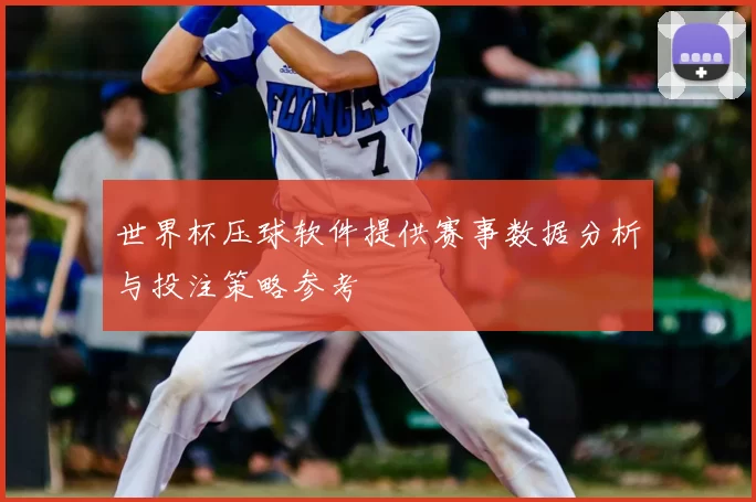 世界杯压球软件提供赛事数据分析与投注策略参考