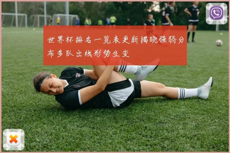 世界杯排名一览表更新揭晓强弱分布多队出线形势生变