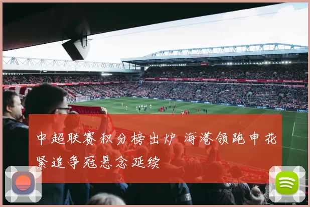 中超联赛积分榜出炉 海港领跑申花紧追争冠悬念延续