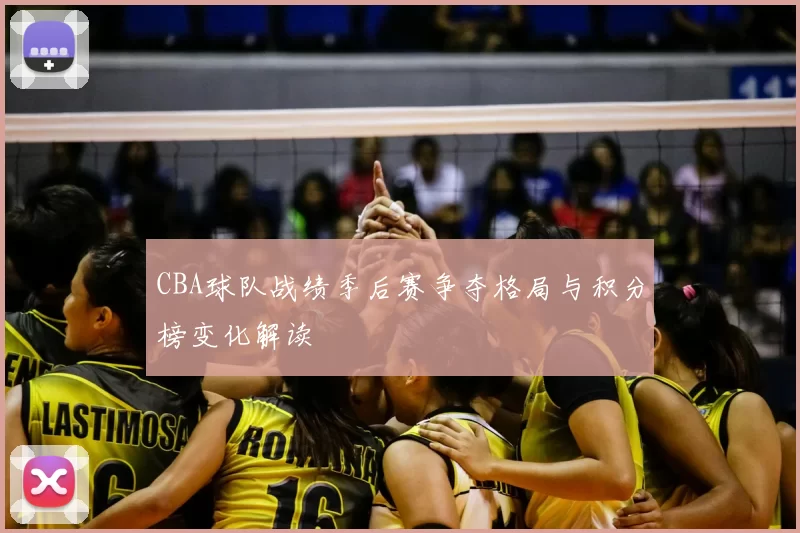 CBA球队战绩季后赛争夺格局与积分榜变化解读