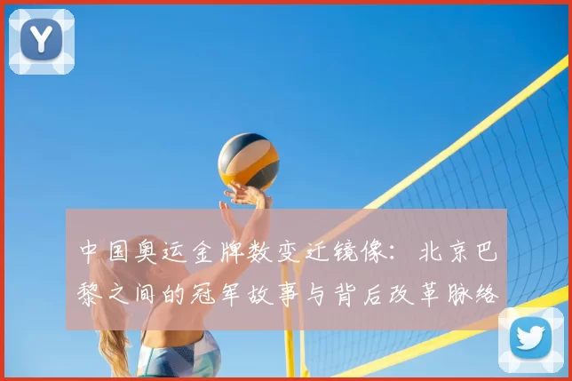 中国奥运金牌数变迁镜像：北京巴黎之间的冠军故事与背后改革脉络
