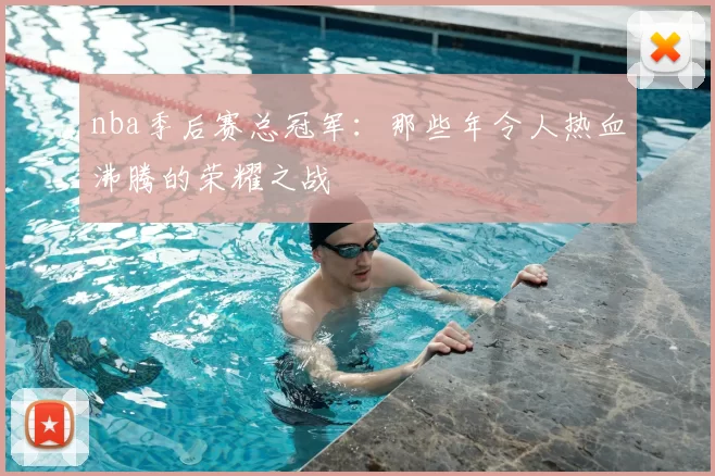 nba季后赛总冠军：那些年令人热血沸腾的荣耀之战