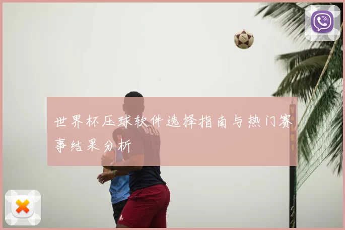 世界杯压球软件选择指南与热门赛事结果分析