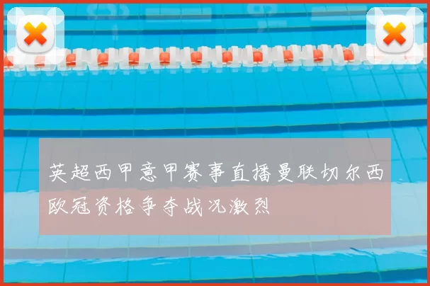 英超西甲意甲赛事直播曼联切尔西欧冠资格争夺战况激烈