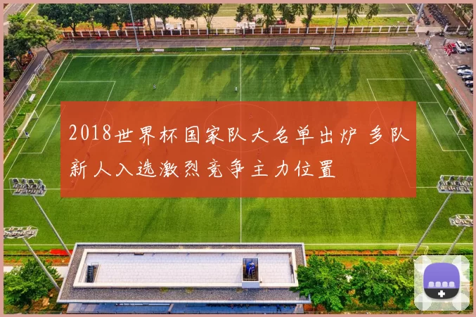 2018世界杯国家队大名单出炉 多队新人入选激烈竞争主力位置