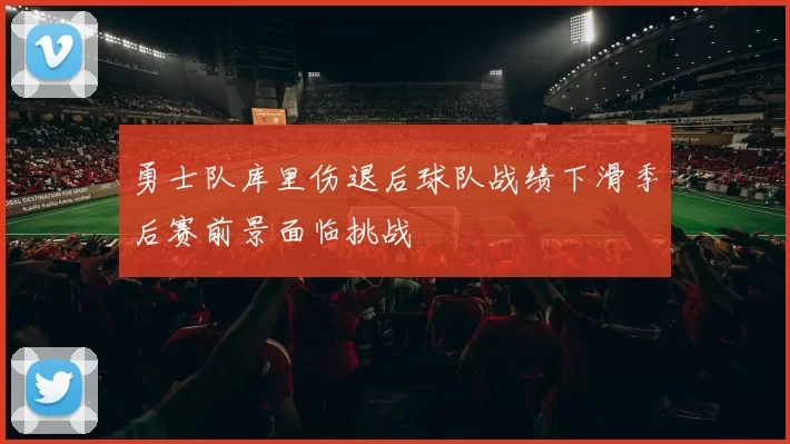 勇士队库里伤退后球队战绩下滑季后赛前景面临挑战
